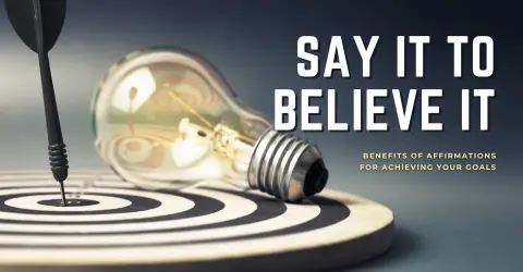 Say it to Believe it: Scientifically Proven Benefits of Affirmations for Achieving Your Goals