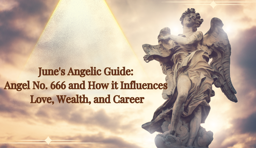 June’s Angelic Guide: Angel No. 666 and How it Influences Love, Wealth, and Career