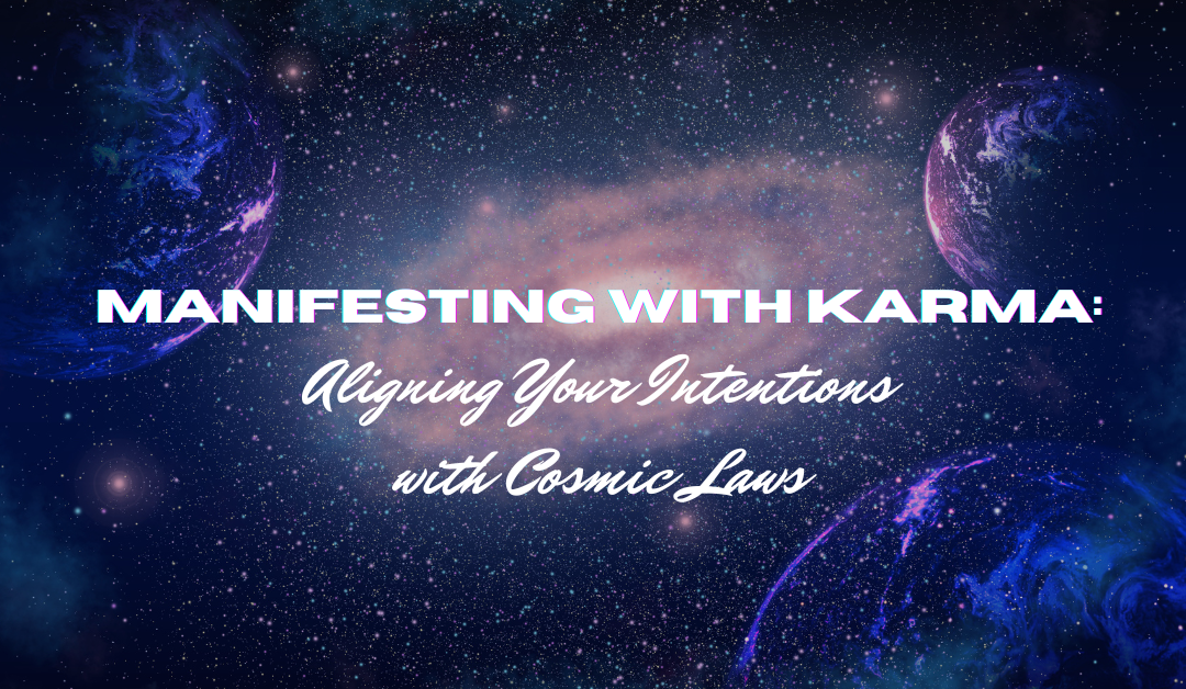 Manifesting with Karma: Aligning Your Intentions with Cosmic Laws