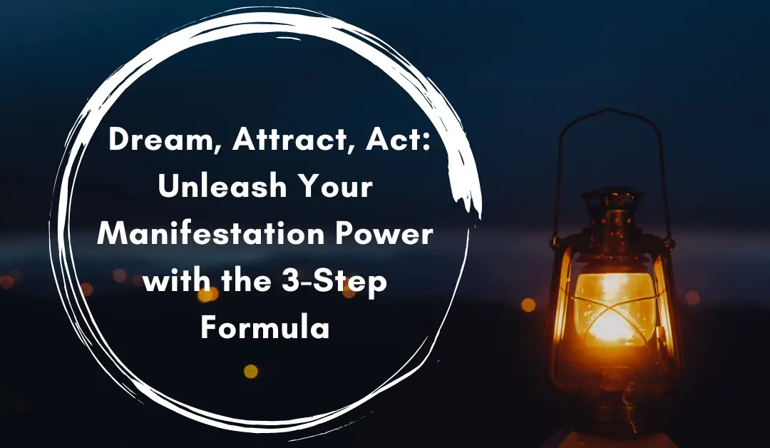 Dream, Attract, Act: Unleash Your Manifestation Power with the 3-Step Formula