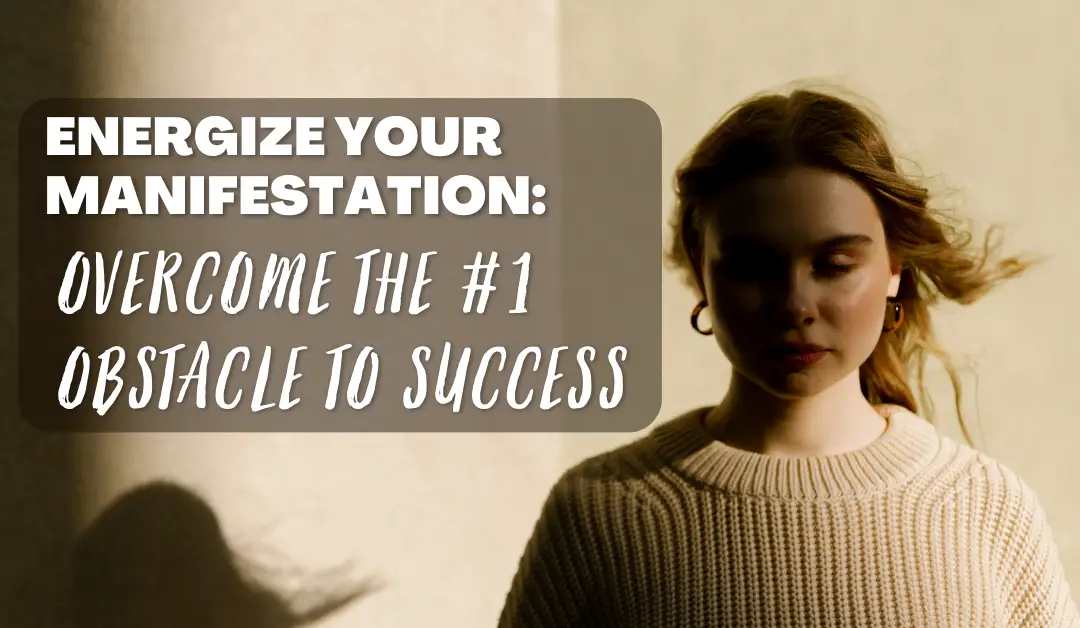 Energize Your Manifestation: Overcome the #1 Obstacle to Success