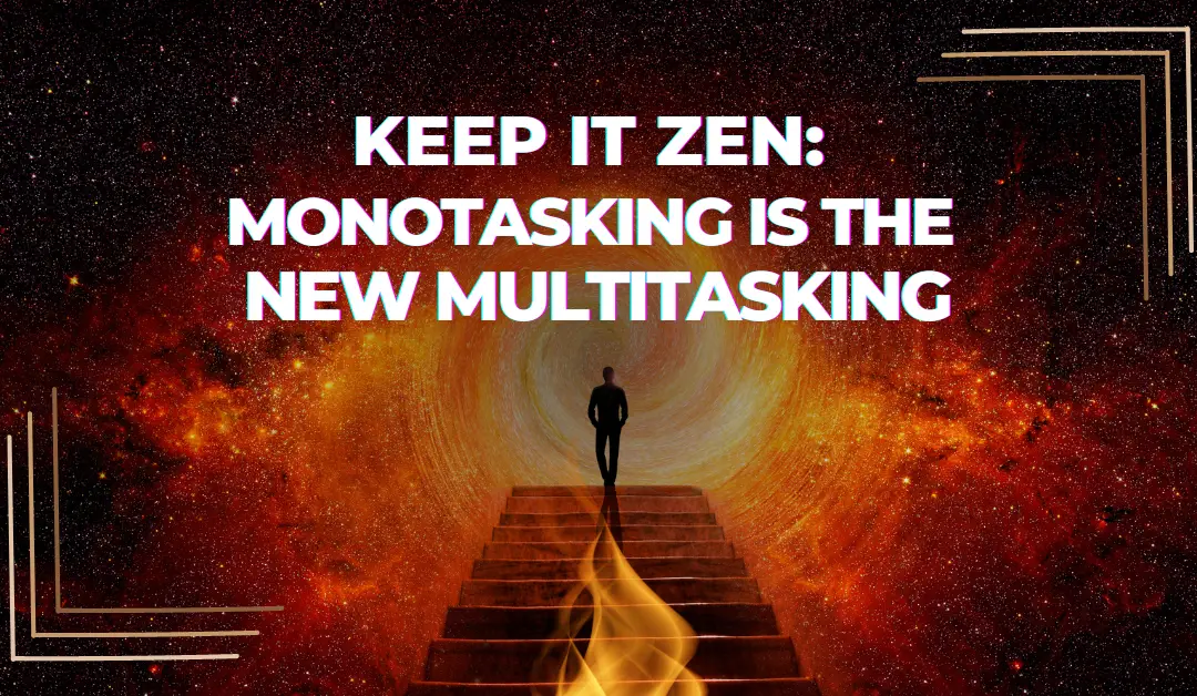 Keep it Zen: Monotasking is the New Multitasking