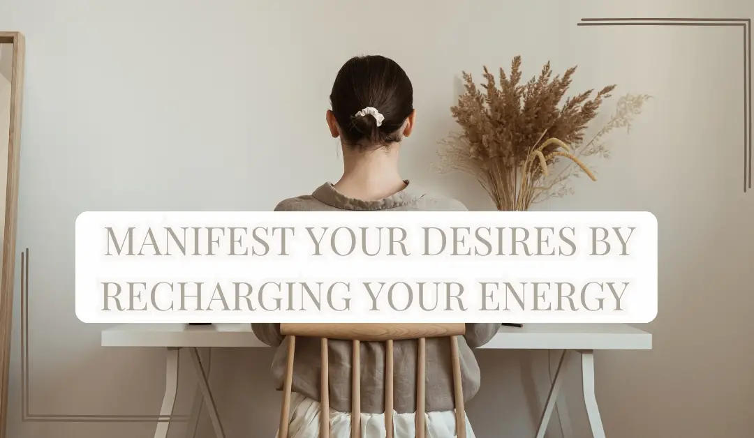 Manifest Your Desires By Recharging Your Energy 