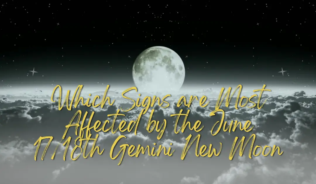 Which Signs are Most Affected by the June 17/18th Gemini New Moon 