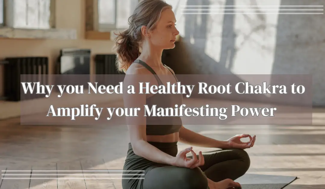 Why you Need a Healthy Root Chakra to Amplify your Manifesting Power 