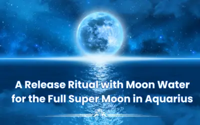 A Release Ritual with Moon Water for the Full Super Moon in Aquarius