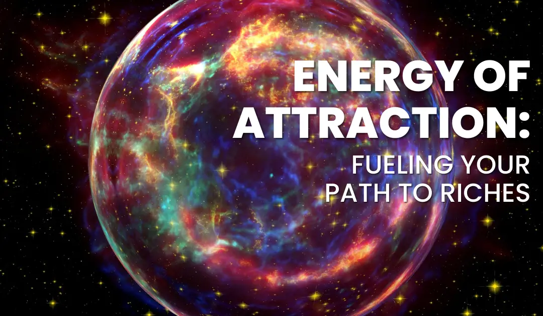 Energy of Attraction: Fueling Your Path to Riches