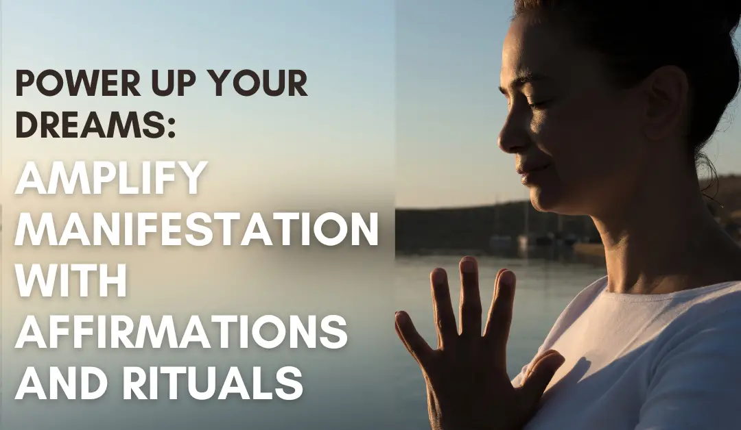 Power Up Your Dreams: Amplify Manifestation with Affirmations and Rituals