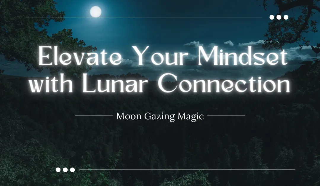 Moon Gazing Magic: Elevate Your Mindset with Lunar Connection