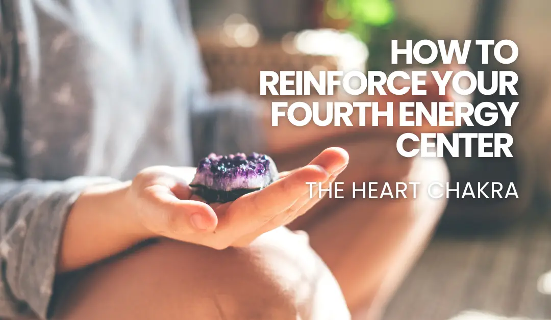 How to Reinforce your Fourth Energy Center – the Heart Chakra