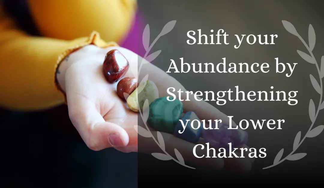 Shift your Abundance by Strengthening your Lower Chakras 