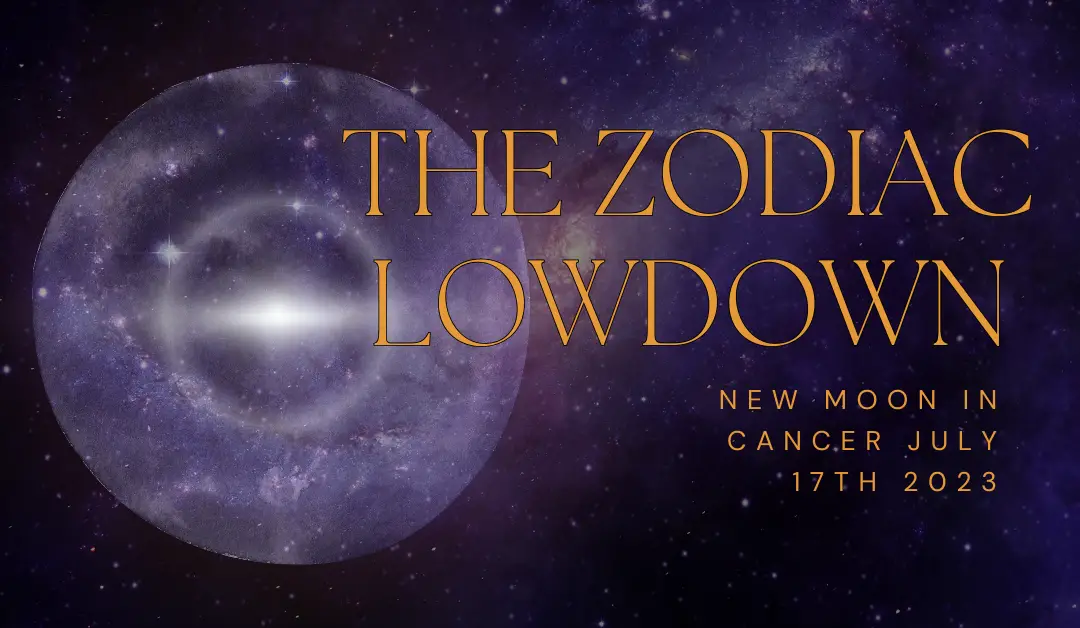 The Zodiac Lowdown – New Moon in Cancer July 17th 2023