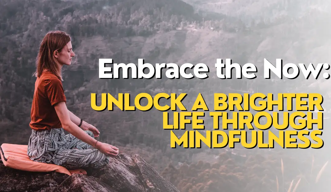 Embrace the Now: Unlock a Brighter Life through Mindfulness