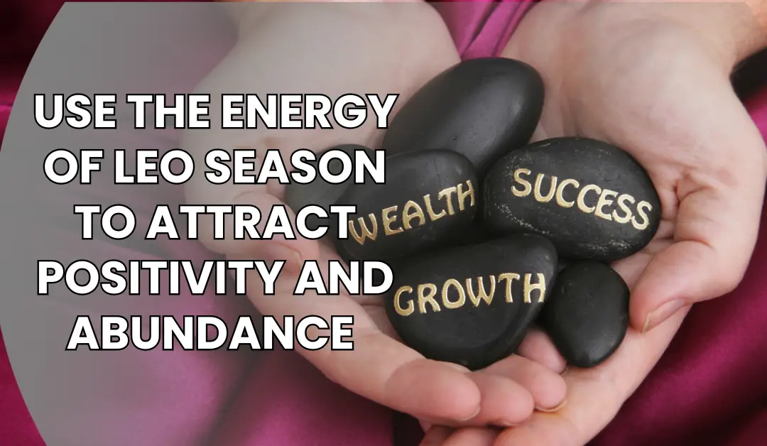 Use the Energy of Leo Season to Attract Positivity and Abundance 