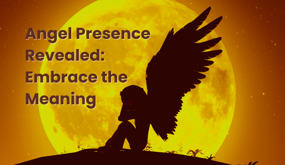Angel Presence Revealed: Embrace the Meaning