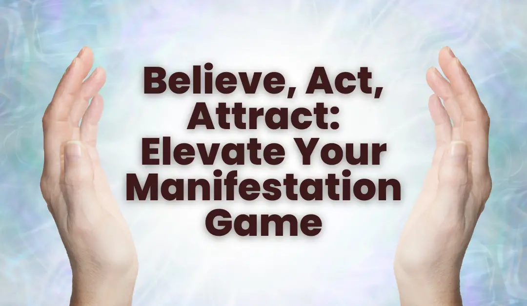 Believe, Act, Attract: Elevate Your Manifestation Game