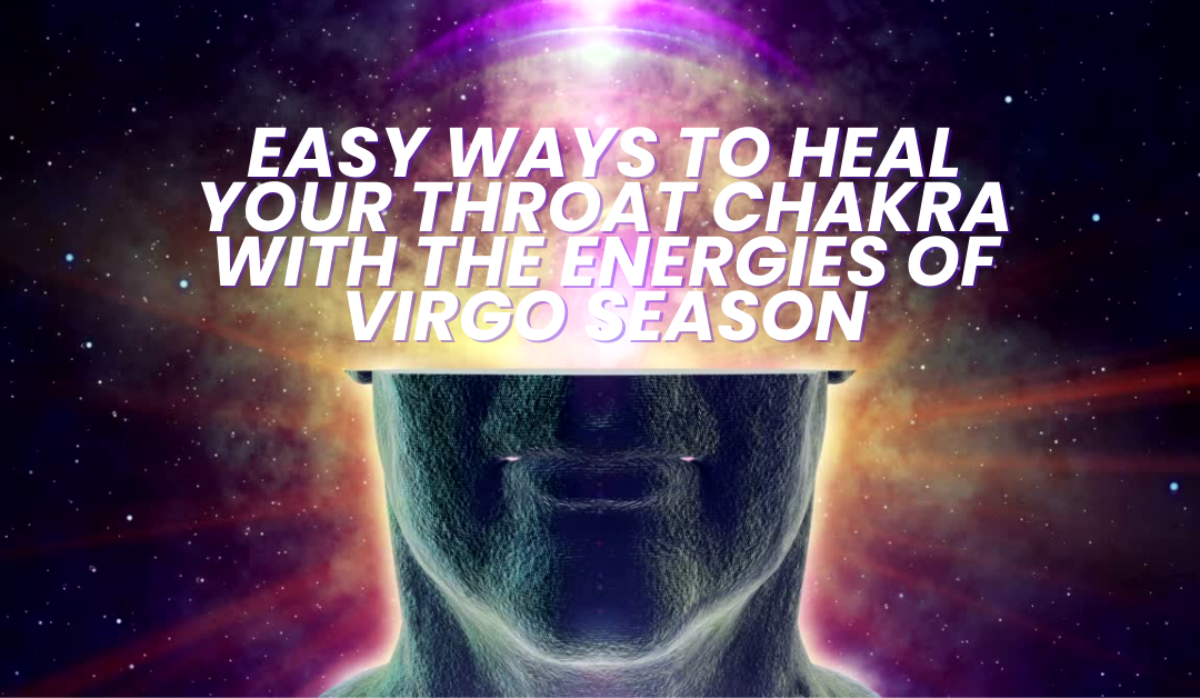 Easy ways to Heal your Throat Chakra with the Energies of Virgo Season