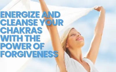 Energize and Cleanse your Chakras with the Power of Forgiveness 