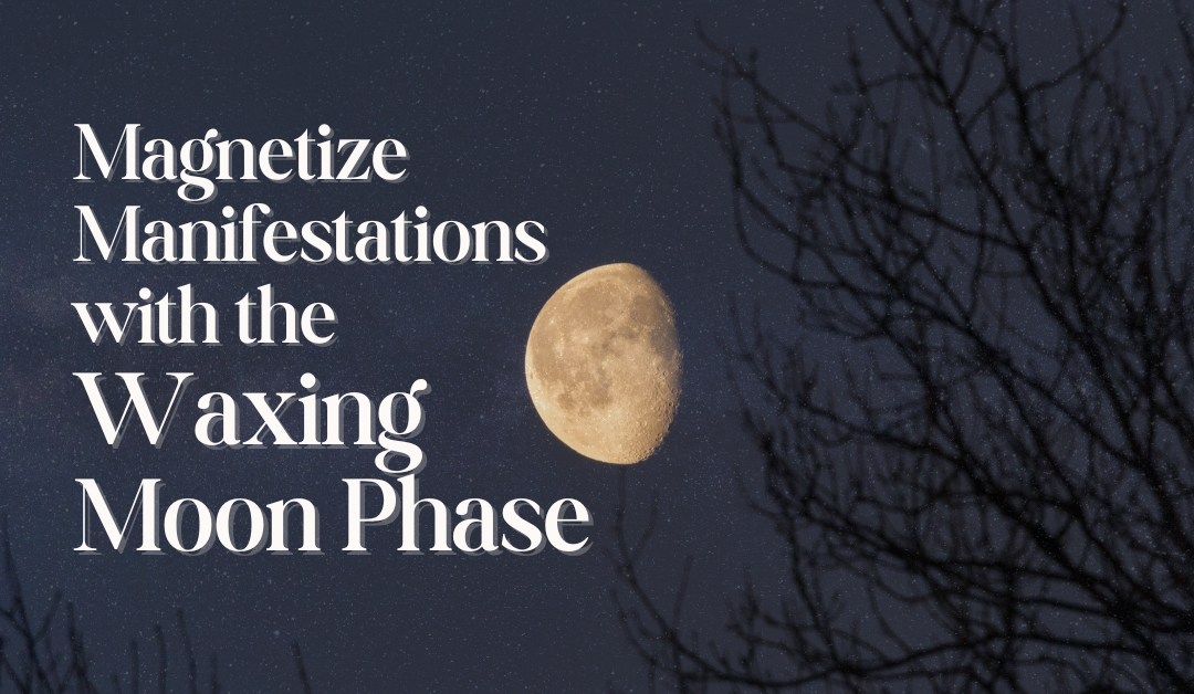 Magnetize Manifestations with the Waxing Moon Phase