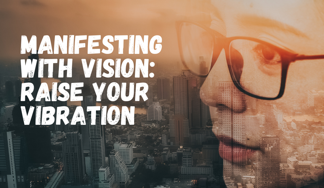 Manifesting with Vision: Raise Your Vibration