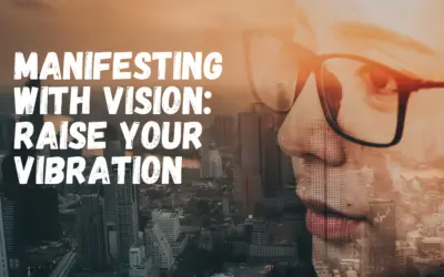 Manifesting with Vision: Raise Your Vibration