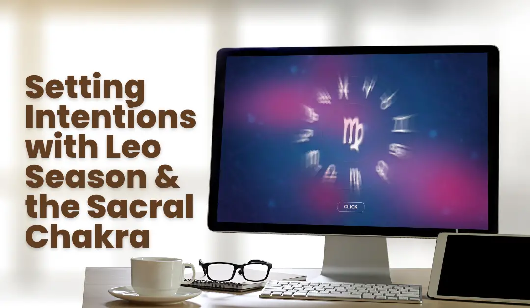 Setting Intentions with Leo Season and the Sacral Chakra
