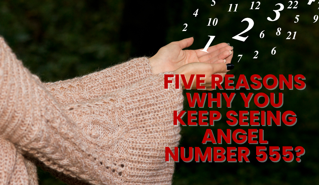Five Reasons Why you Keep Seeing Angel Number 555?