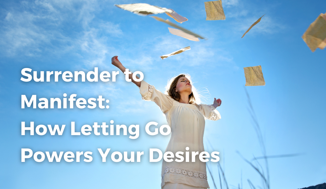 Surrender to Manifest: How Letting Go Powers Your Desires
