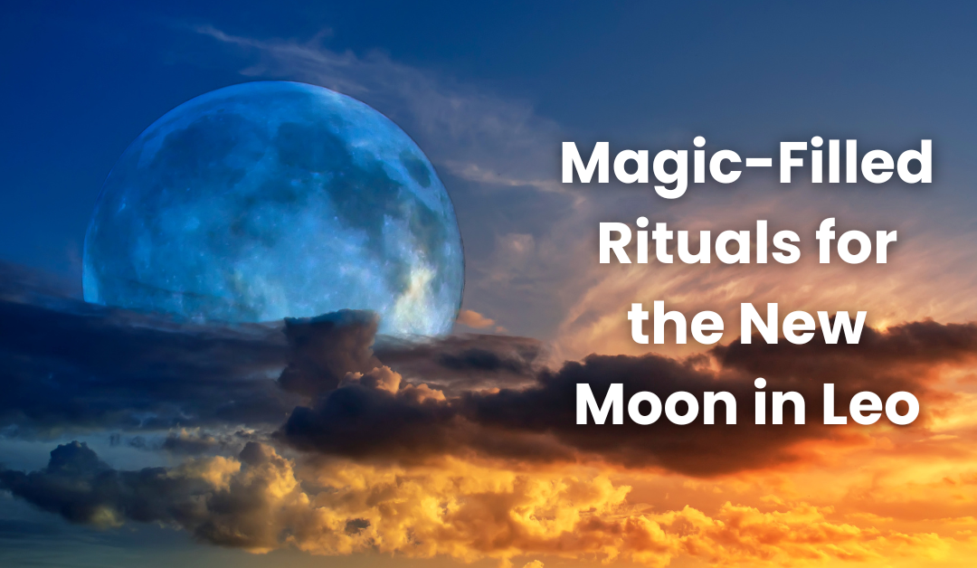 Magic Filled Rituals for the New Moon in Leo