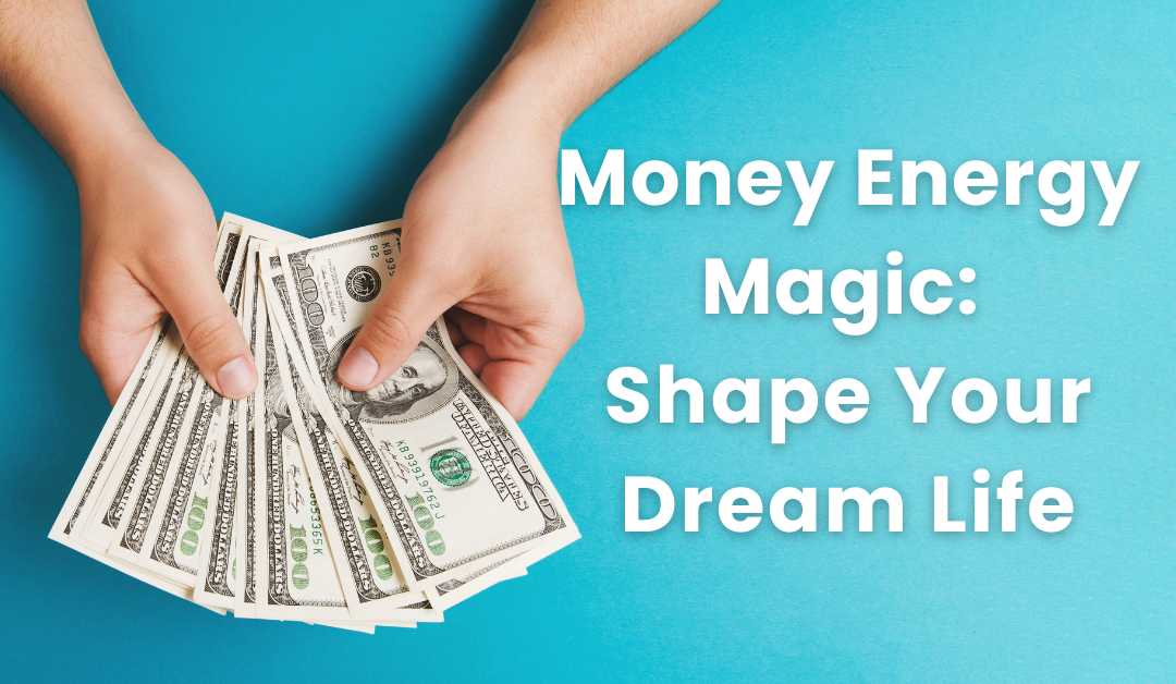 Money Energy Magic: Shape Your Dream Life