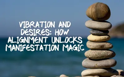 Vibration and Desires: How Alignment Unlocks Manifestation Magic