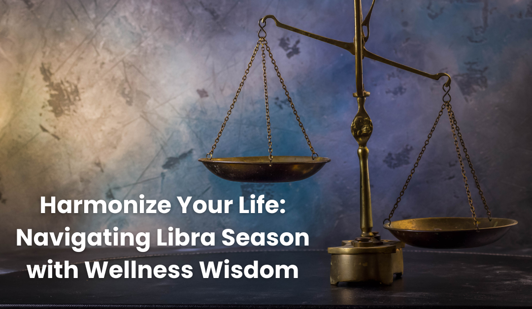 Harmonize Your Life: Navigating Libra Season with Wellness Wisdom