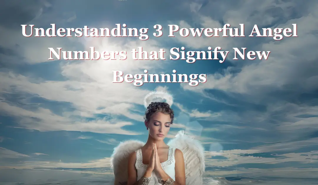 Understanding 3 Powerful Angel Numbers that Signify New Beginnings