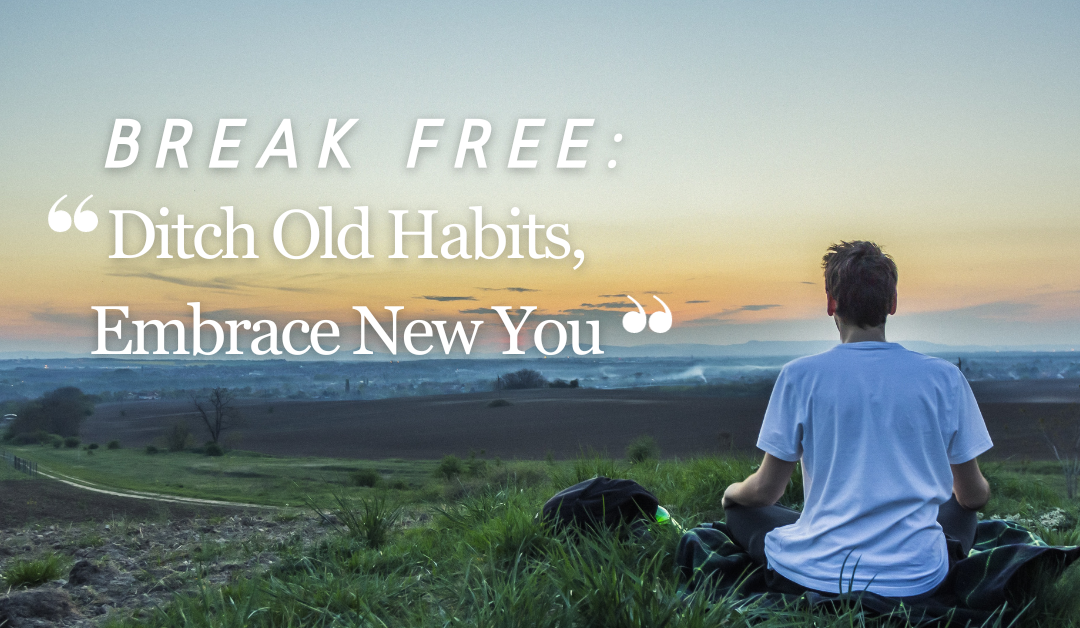 Break Free: Ditch Old Habits, Embrace New You