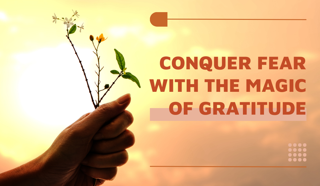 Conquer Fear with the Magic of Gratitude