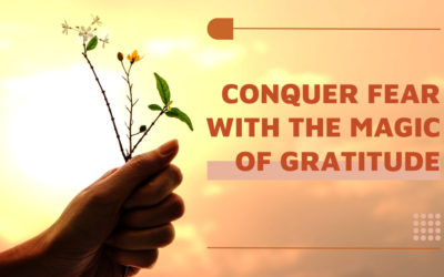 Conquer Fear with the Magic of Gratitude