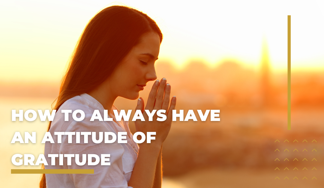 How to Always Have an Attitude of Gratitude