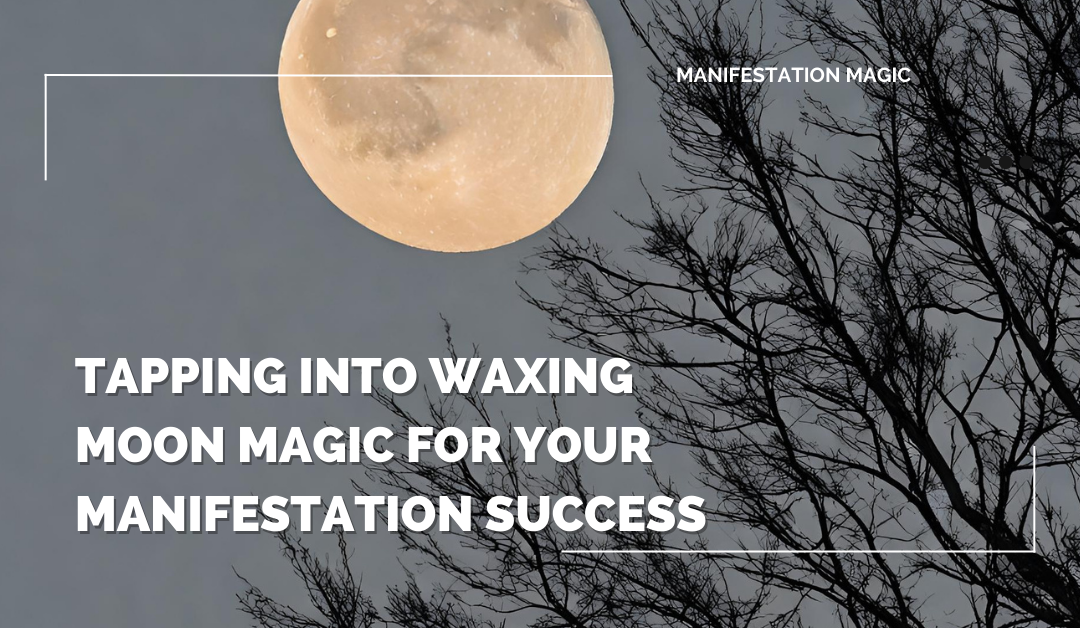 Tapping into Waxing Moon Magic for Your Manifestation Success