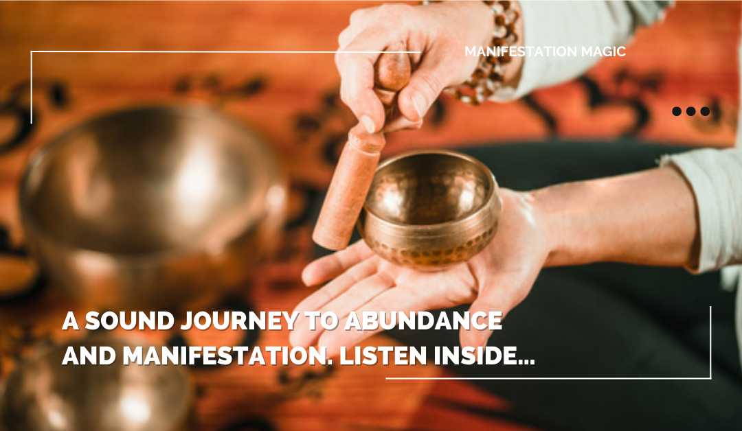 A Sound Journey to Abundance and Manifestation. Listen Inside…