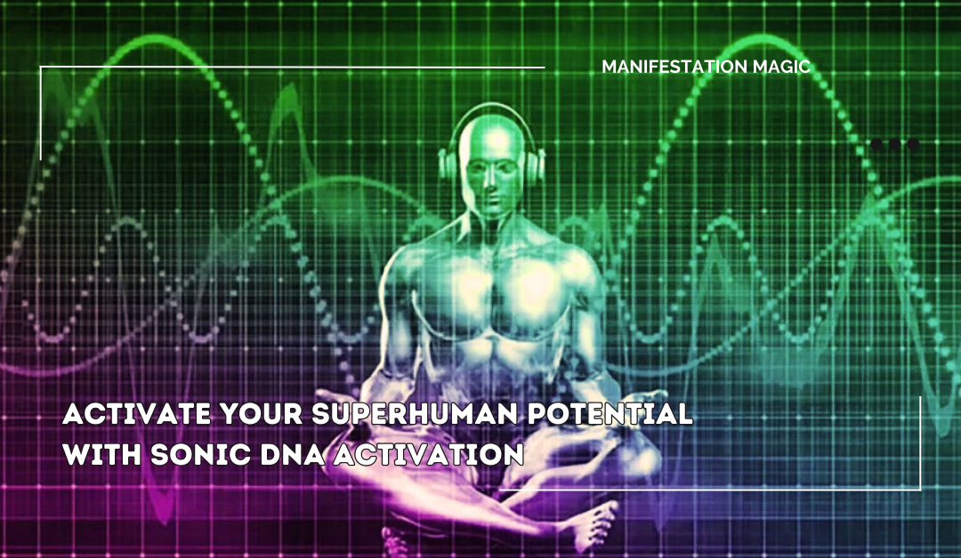 Activate Your Superhuman Potential with Sonic DNA Activation