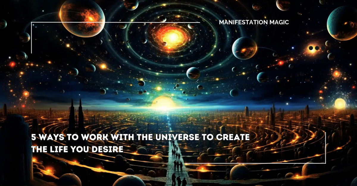5 Ways To Work With The Universe To Create The Life You Desire ...