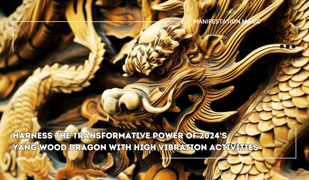 Harness the Transformative Power of 2024’s Yang Wood Dragon with High Vibration Activities