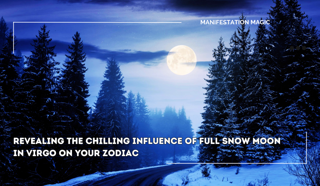 Revealing the Chilling Influence of Full Snow Moon in Virgo on Your Zodiac