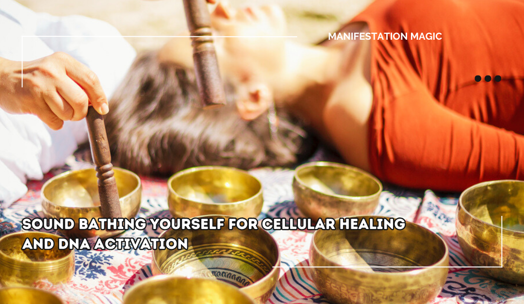 Sound Bathing Yourself for Cellular Healing and DNA Activation