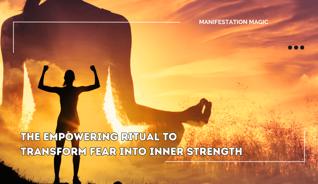 The Empowering Ritual To Transform Fear into Inner Strength