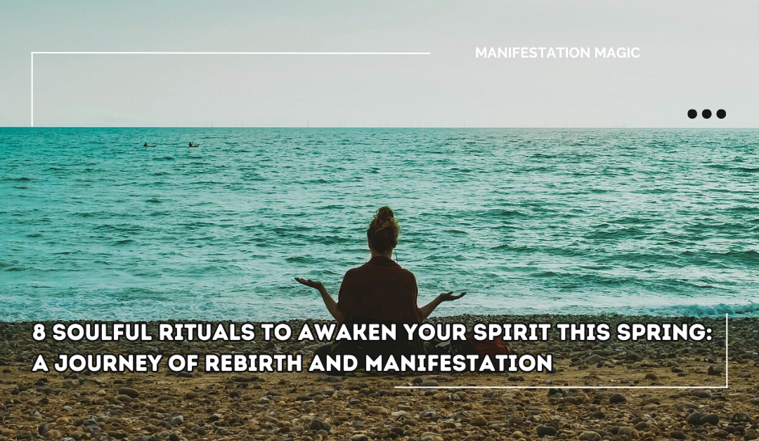 8 Soulful Rituals to Awaken Your Spirit This Spring: A Journey of Rebirth and Manifestation