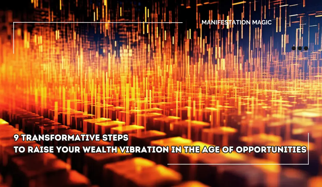 9 Transformative Steps to Raise Your Wealth Vibration in the Age of Opportunities
