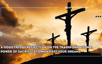 A Good Friday Reflection on the Transformational Power of Sacrifice to Manifest Your Dreams
