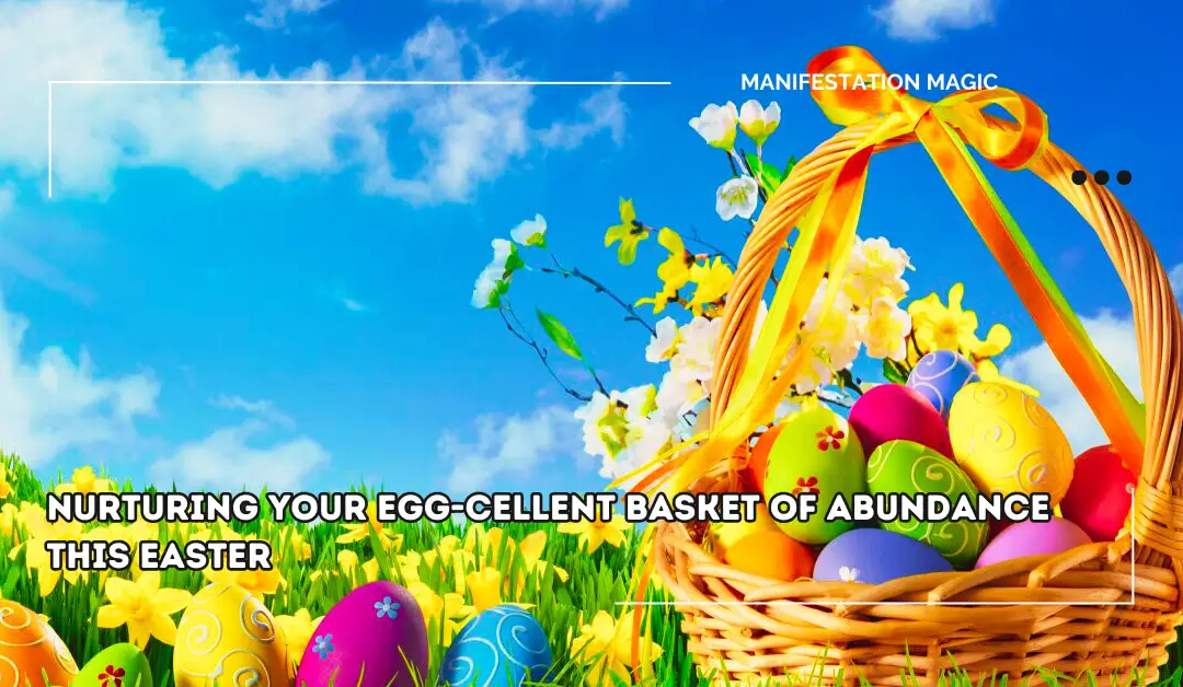 Nurturing Your Egg-cellent Basket of Abundance This Easter
