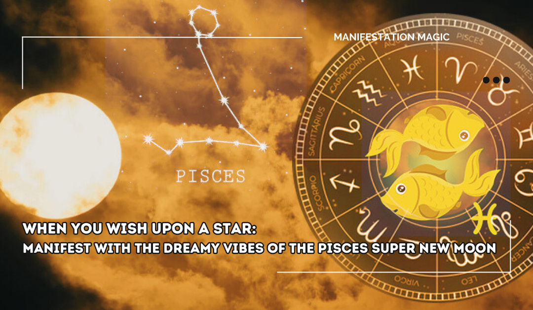 When You Wish Upon A Star: Manifest with The Dreamy Vibes of the Pisces Super New Moon